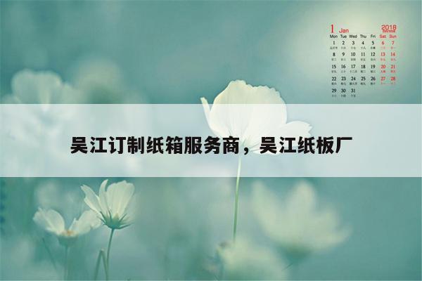 吴江订制纸箱服务商，吴江纸板厂