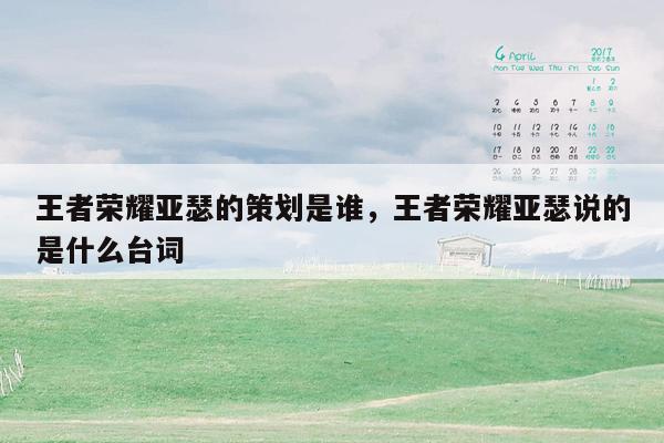 王者荣耀亚瑟的策划是谁，王者荣耀亚瑟说的是什么台词