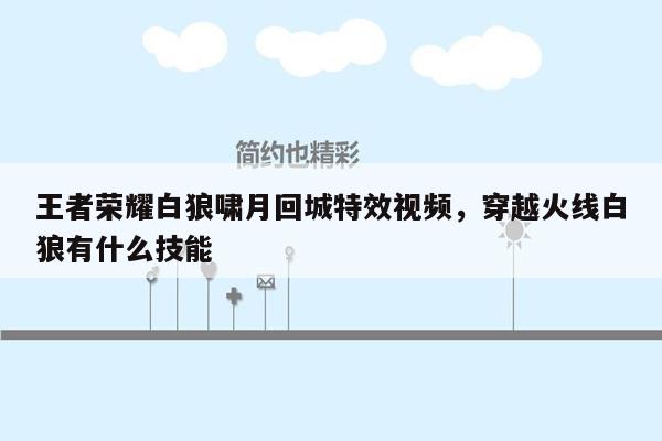 王者荣耀白狼啸月回城特效视频，穿越火线白狼有什么技能