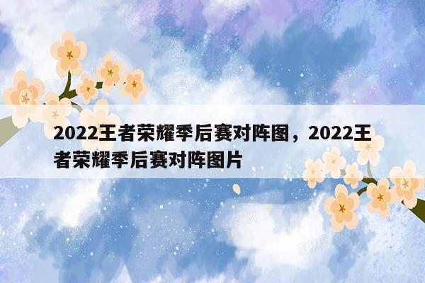 2022王者荣耀季后赛对阵图，2022王者荣耀季后赛对阵图片