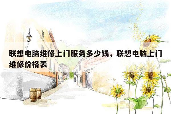 联想电脑维修上门服务多少钱，联想电脑上门维修价格表