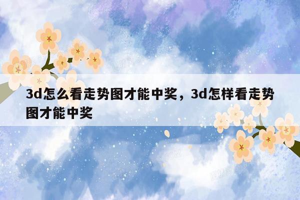 3d怎么看走势图才能中奖，3d怎样看走势图才能中奖