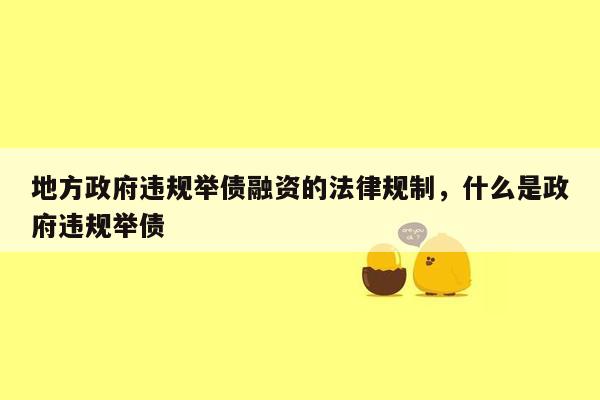 地方政府违规举债融资的法律规制，什么是政府违规举债