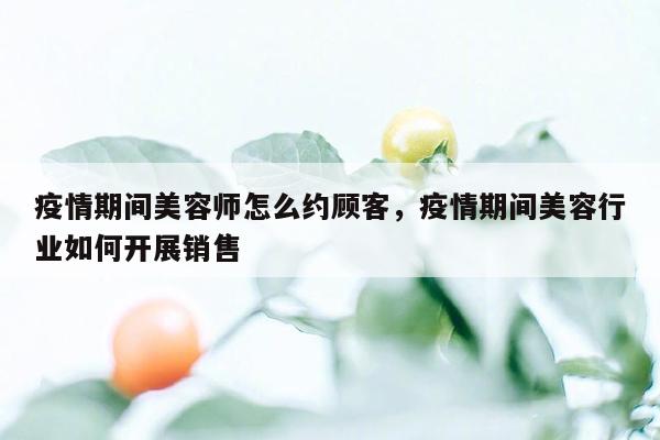 疫情期间美容师怎么约顾客，疫情期间美容行业如何开展销售
