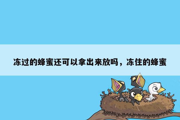 冻过的蜂蜜还可以拿出来放吗，冻住的蜂蜜