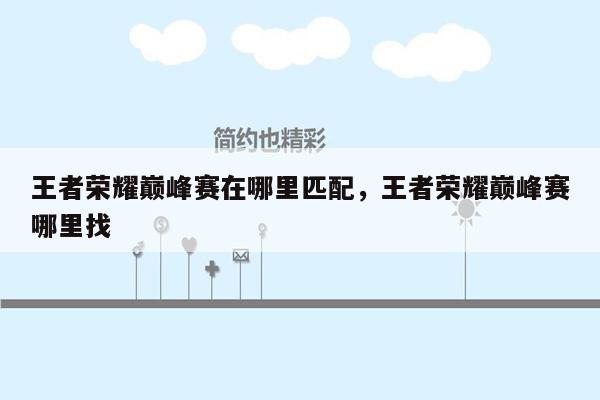 王者荣耀巅峰赛在哪里匹配，王者荣耀巅峰赛哪里找