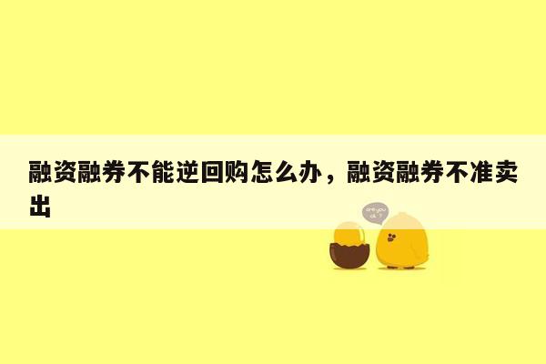 融资融券不能逆回购怎么办，融资融券不准卖出