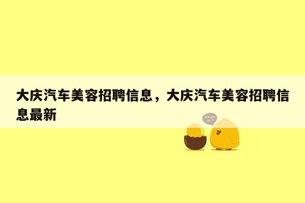 大庆汽车美容招聘信息，大庆汽车美容招聘信息最新