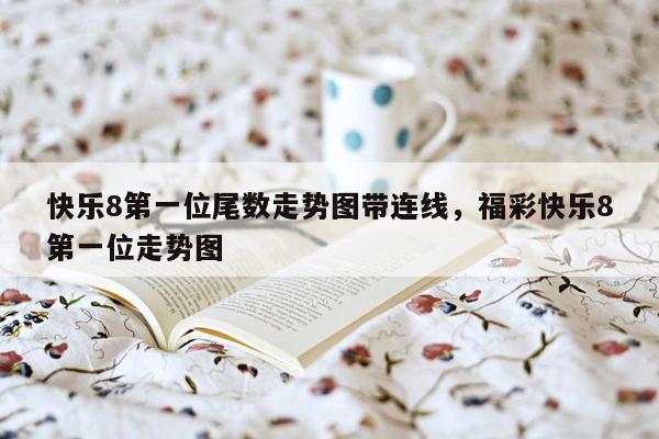 快乐8第一位尾数走势图带连线，福彩快乐8第一位走势图
