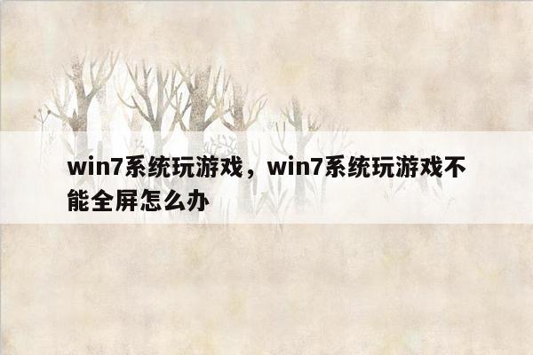 win7系统玩游戏，win7系统玩游戏不能全屏怎么办