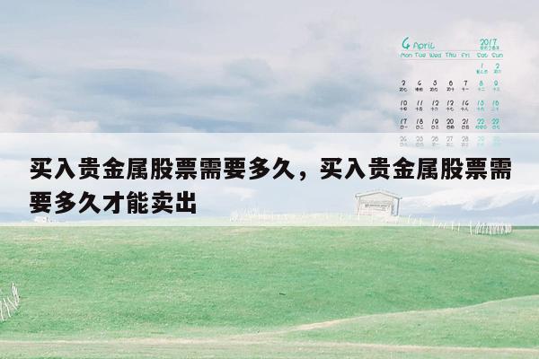 买入贵金属股票需要多久，买入贵金属股票需要多久才能卖出