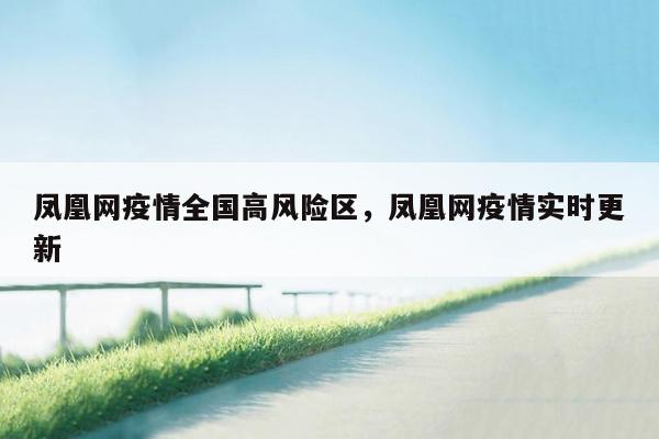凤凰网疫情全国高风险区，凤凰网疫情实时更新