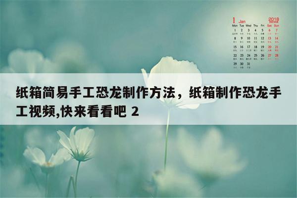 纸箱简易手工恐龙制作方法，纸箱制作恐龙手工视频,快来看看吧 2