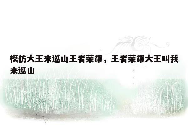 模仿大王来巡山王者荣耀，王者荣耀大王叫我来巡山