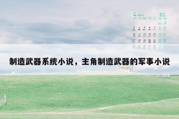 制造武器系统小说，主角制造武器的军事小说