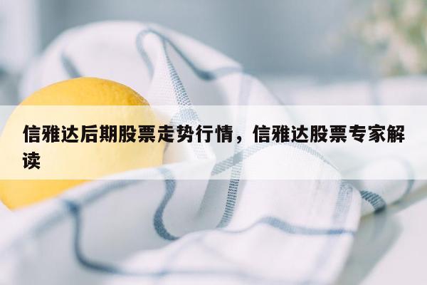 信雅达后期股票走势行情，信雅达股票专家解读