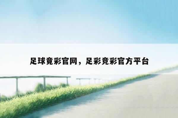 足球竟彩官网，足彩竞彩官方平台