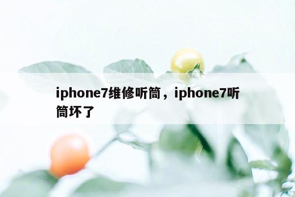 iphone7维修听筒，iphone7听筒坏了