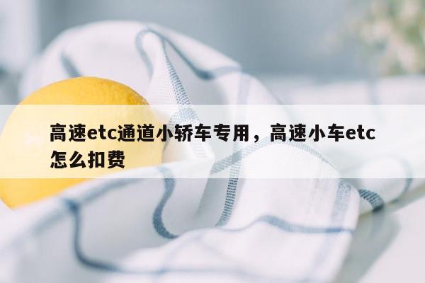 高速etc通道小轿车专用，高速小车etc怎么扣费