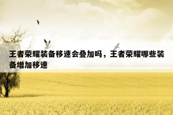 王者荣耀装备移速会叠加吗，王者荣耀哪些装备增加移速